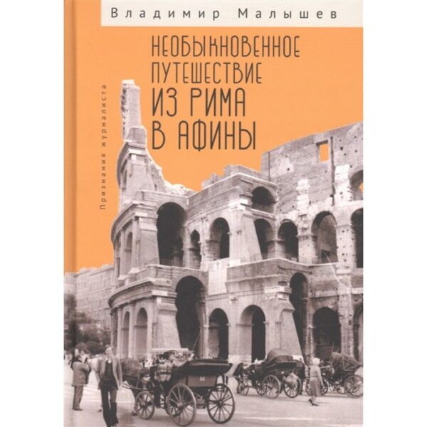 Необыкновенное путешествие из Рима в Афины. Признания журналиста. Малышев В.