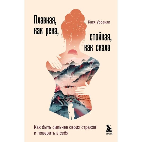 Плавная, как река, стойкая, как скала. Как быть сильнее своих страхов и поверить в себя. Урбаняк Кася