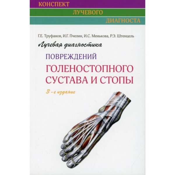 Лучевая диагностика повреждений голеностопного сустава и стопы. 3-е издание. Труфанов Г.Е., Пчелин И. Г, Менькова И.С., Штенцель Р.Э.