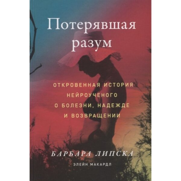 Потерявшая разум. Откровенная история нейроученого о болезни, надежде и возвращении. Липска Б.