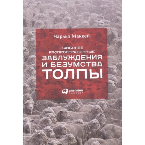 Наиболее распространенные заблуждения и безумства толпы. Маккей Ч.