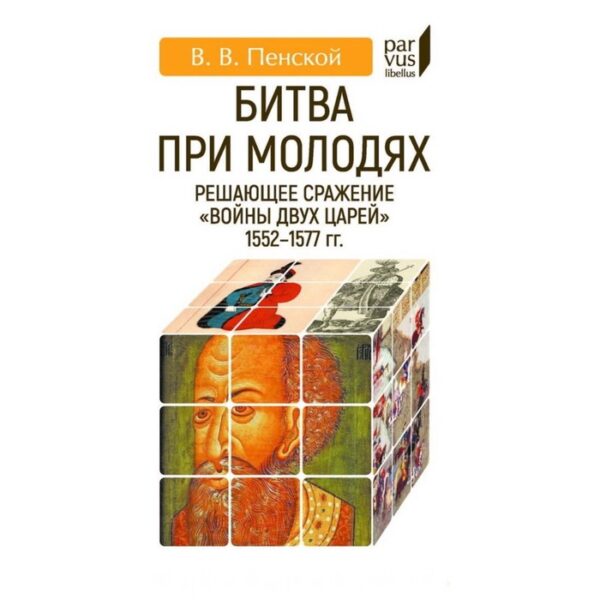 Битва при Молодях: решающее сражение «Войны двух царей» 1552-1577-гг. Пенский В.