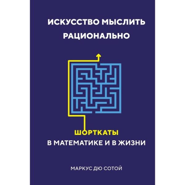 Искусство мыслить рационально. Шорткаты в математике и в жизни. Дю Сотой М.