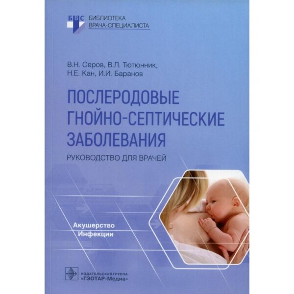 Послеродовые гнойно-септические заболевания. Серов В.Н., Тютюнник В.Л., Кан Н.Е., Баранов И.И.