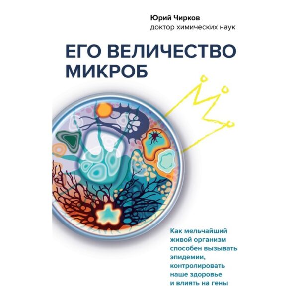 Его величество микроб. Как мельчайший живой организм способен вызывать эпидемии, контролировать наше здоровье и влиять на гены