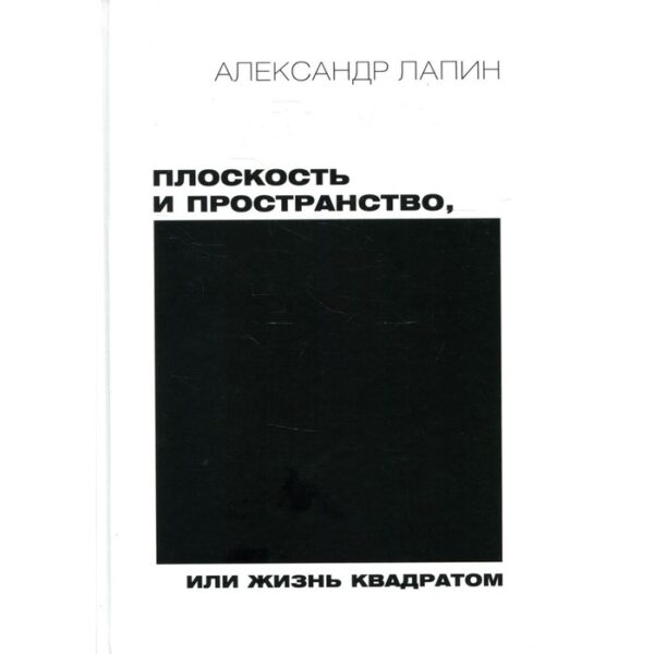 Плоскость и пространство, или Жизнь квадратом. 2-е издание, переработанное и дополненное. Лапин А.И.