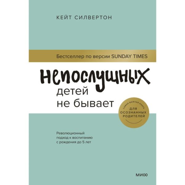 Непослушных детей не бывает. Революционный подход к воспитанию с рождения до 5 лет. Силвертон К.