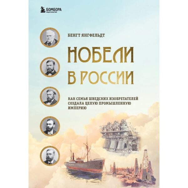 Нобели в России. Как семья шведских изобретателей создала целую промышленную империю. Янгфельдт Б.