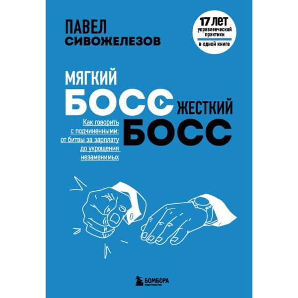 Мягкий босс — жесткий босс. Как говорить с подчиненными: от битвы за зарплату до укрощения незаменимых. Сивожелезов П.П.