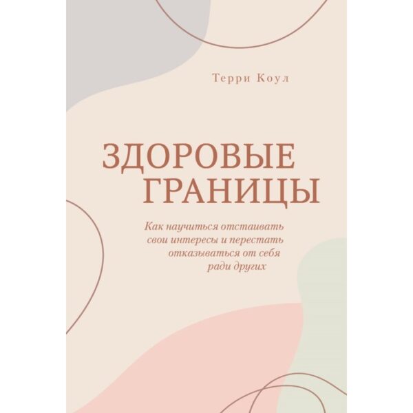 Здоровые границы. Как научиться отстаивать свои интересы и перестать отказываться от себя ради други. Терри Коул