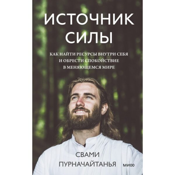 Источник силы. Как найти ресурсы внутри себя и обрести спокойствие в меняющемся мире. Свами Пурначай