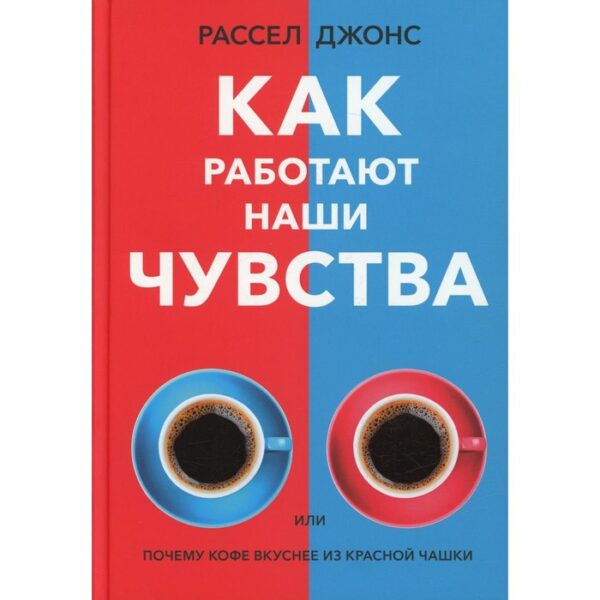 Как работают наши чувства или почему кофе вкуснее из красной чашки. Джонс Р.