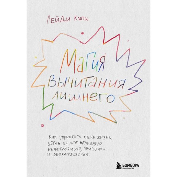 Магия вычитания лишнего. Как упростить себе жизнь, убрав из нее ненужную информацию, привычки и обязательства. Клотц Л.