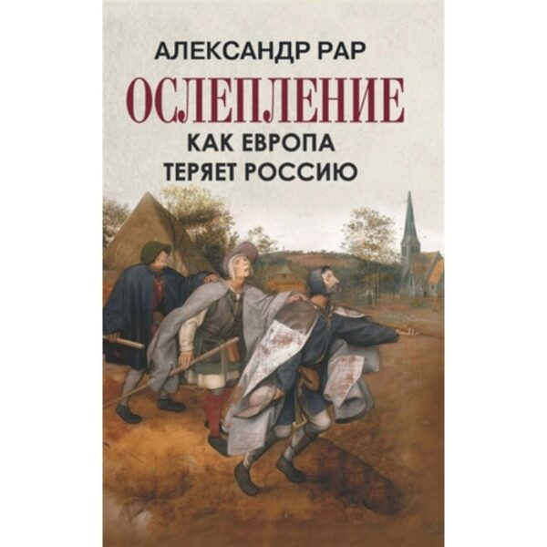 Ослепление. Как Европа теряет Россию. Рар А.Г.