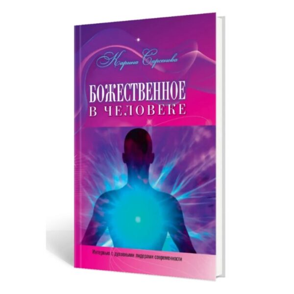 Божественное в человеке. Интервью с духовными лидерами современности. Сарсенова К.