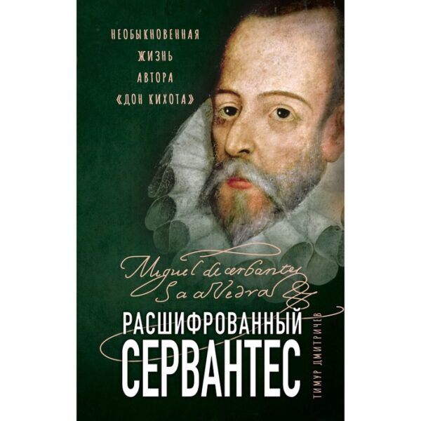 Расшифрованный Сервантес. Необыкновенная жизнь автора «Дон Кихота». Дмитричев Т.Ф.