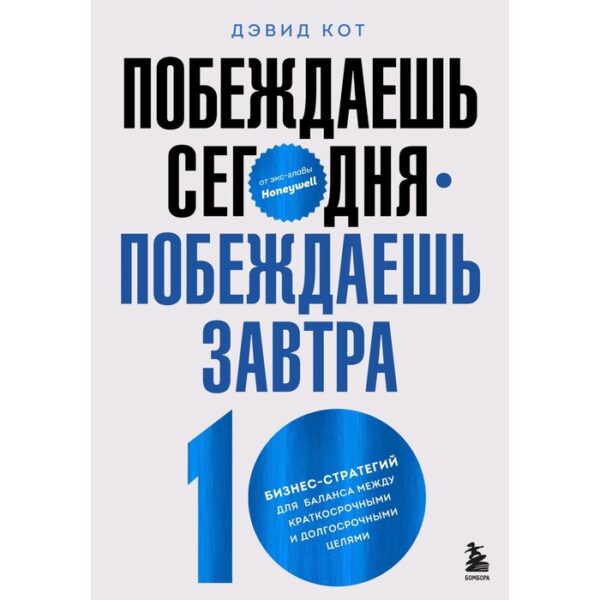 Побеждаешь сегодня – побеждаешь завтра. 10 бизнес-стратегий для баланса между краткосрочными и долгосрочными целями от экс-главы Honeywell. Кот Д.