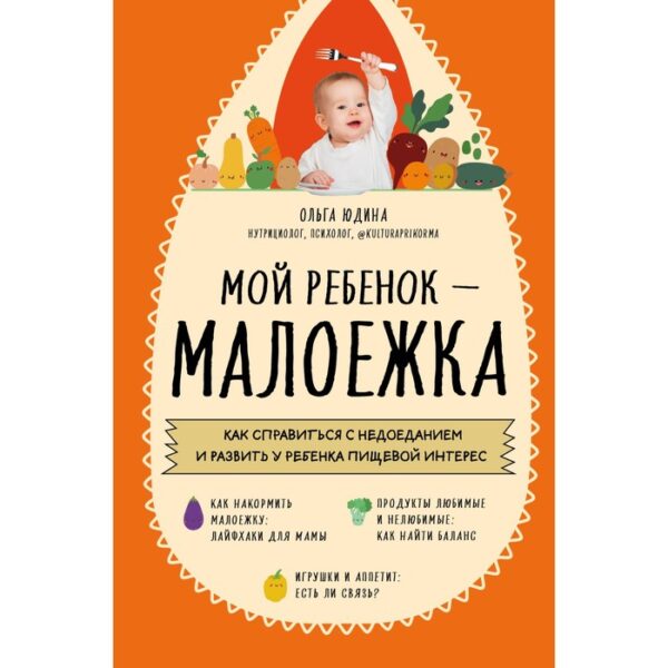 Мой ребенок – малоежка. Как справиться с недоеданием и развить у ребенка пищевой интерес. Ольга Юдина