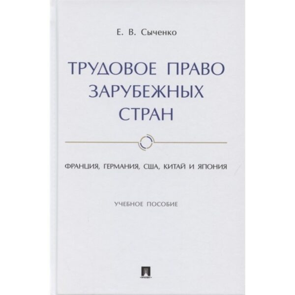 Трудовое право зарубежных стран. Франция, Германия, США, Китай и Япония. Учебное пособие. Сыченко Е.