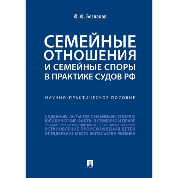 Семейные отношения и семейные споры в практике судов РФ. Научно-практическое пособие. Беспалов Ю.