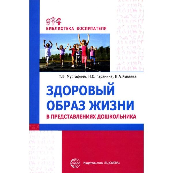 Здоровый образ жизни в представлениях дошкольника. Мустафина Т.В., Гаранина Н.С.,Рываева Н.А.