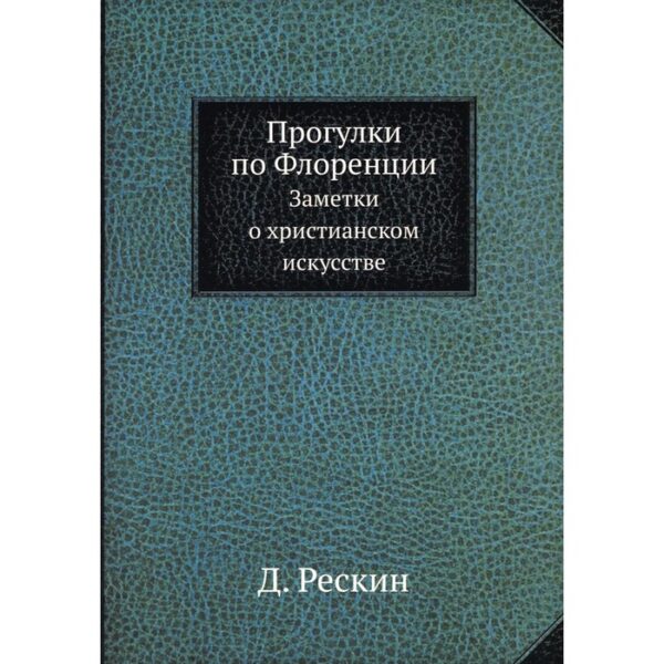 Прогулки по Флоренции. Заметки о христианском искусстве. Рескин Д.