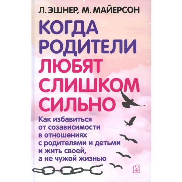 Когда родители любят слишком сильно. 3-е издание, исправленное и переработанное. Эшнер Л., Майерсон М.