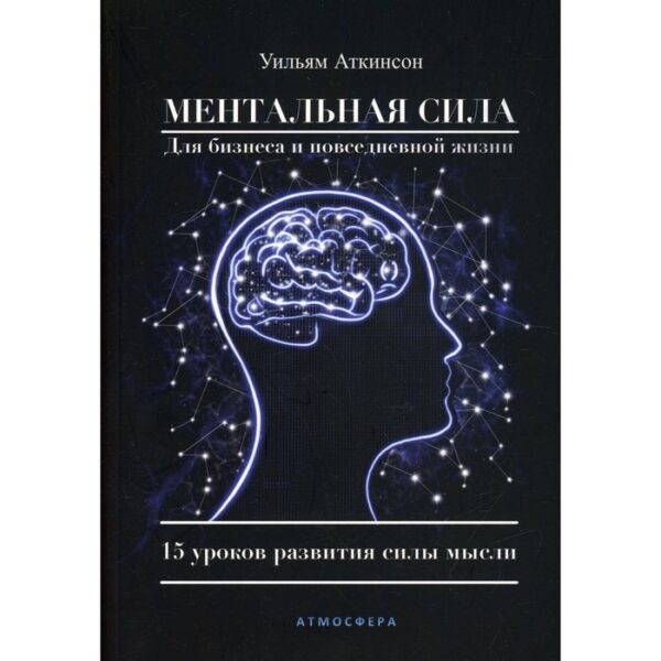 Ментальная сила для бизнеса и повседневной жизни. Аткинсон У.