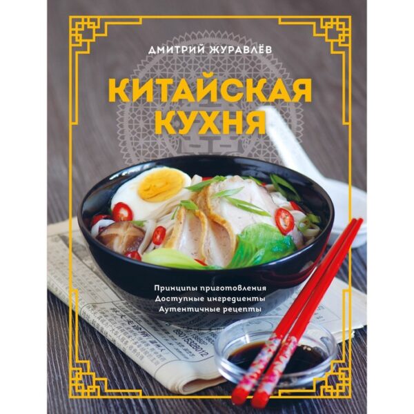 Китайская кухня. Принципы приготовления, доступные ингредиенты, аутентичные рецепты. Журавлев Д.Н.