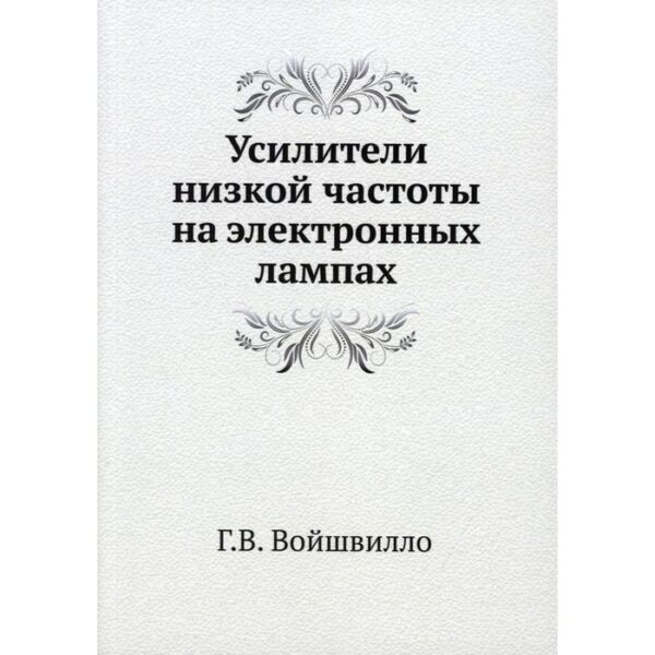 Усилители низкой частоты на электронных лампах. Войшвилло Г.В.