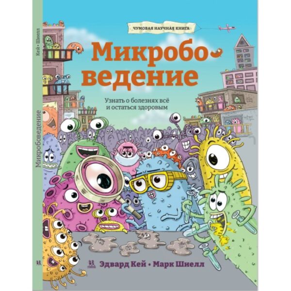 Микробоведение. Узнать о болезнях все и остаться здоровым. Кей Э.