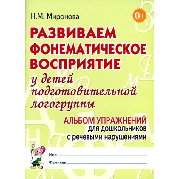 Развиваем фонематическое восприятие у детей подготовительной логогруппы. Альбом упражнений для дошкольников с речевыми нарушениями. Миронова Н.М.